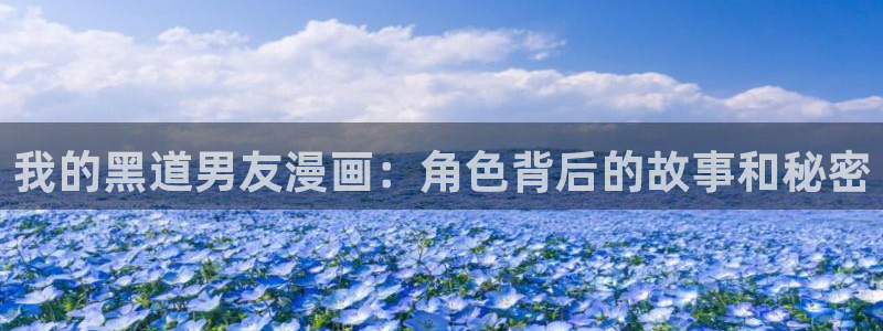 拷贝漫画网页版本入口：我的黑道男友漫画：角色背后的故事和秘密