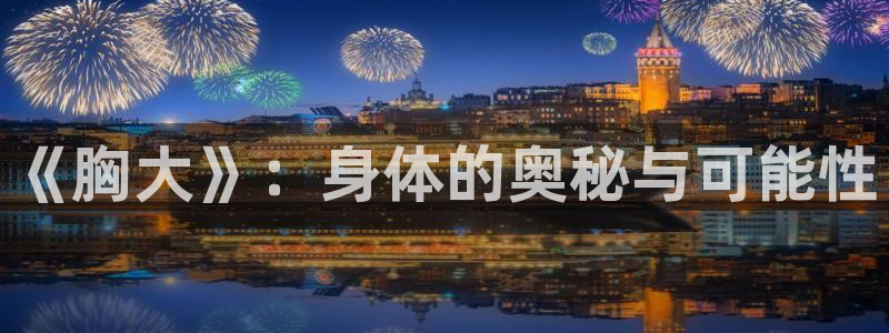 拷贝漫画官方下载app：《胸大》：身体的奥秘与可能性